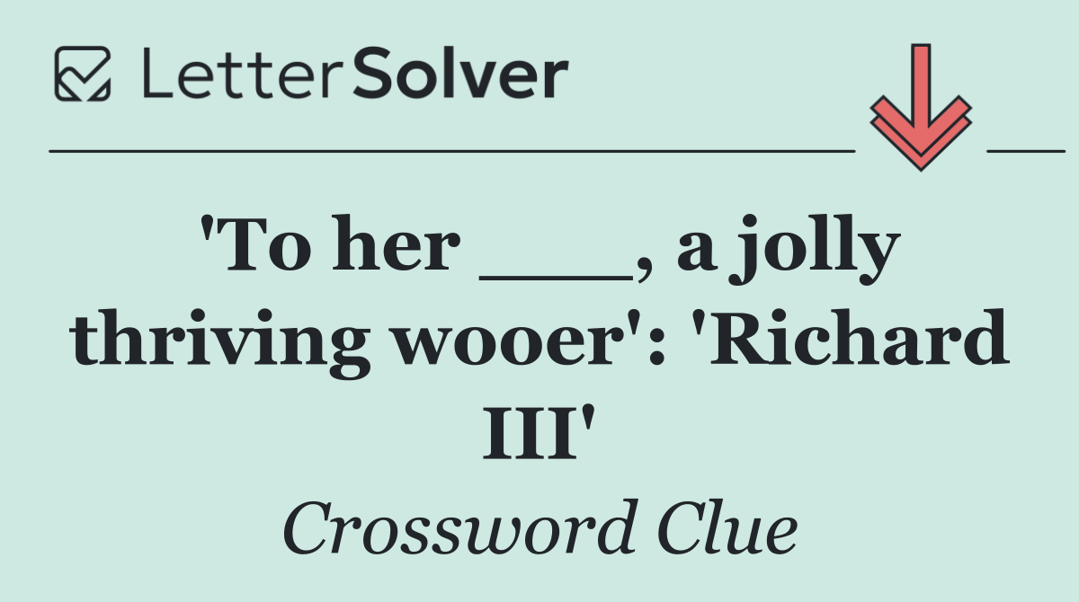 'To her ___, a jolly thriving wooer': 'Richard III'