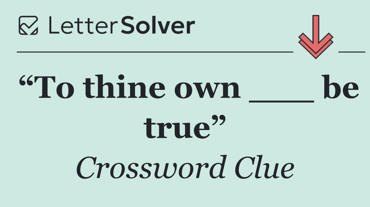 “To thine own ___ be true”