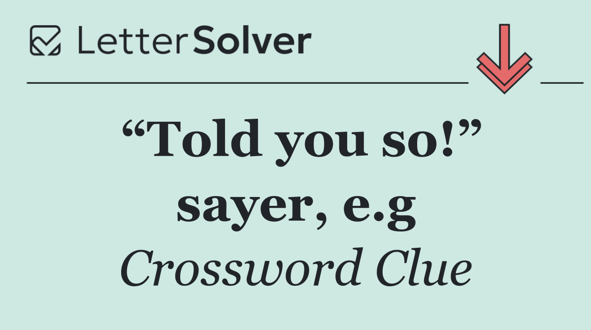 “Told you so!” sayer, e.g