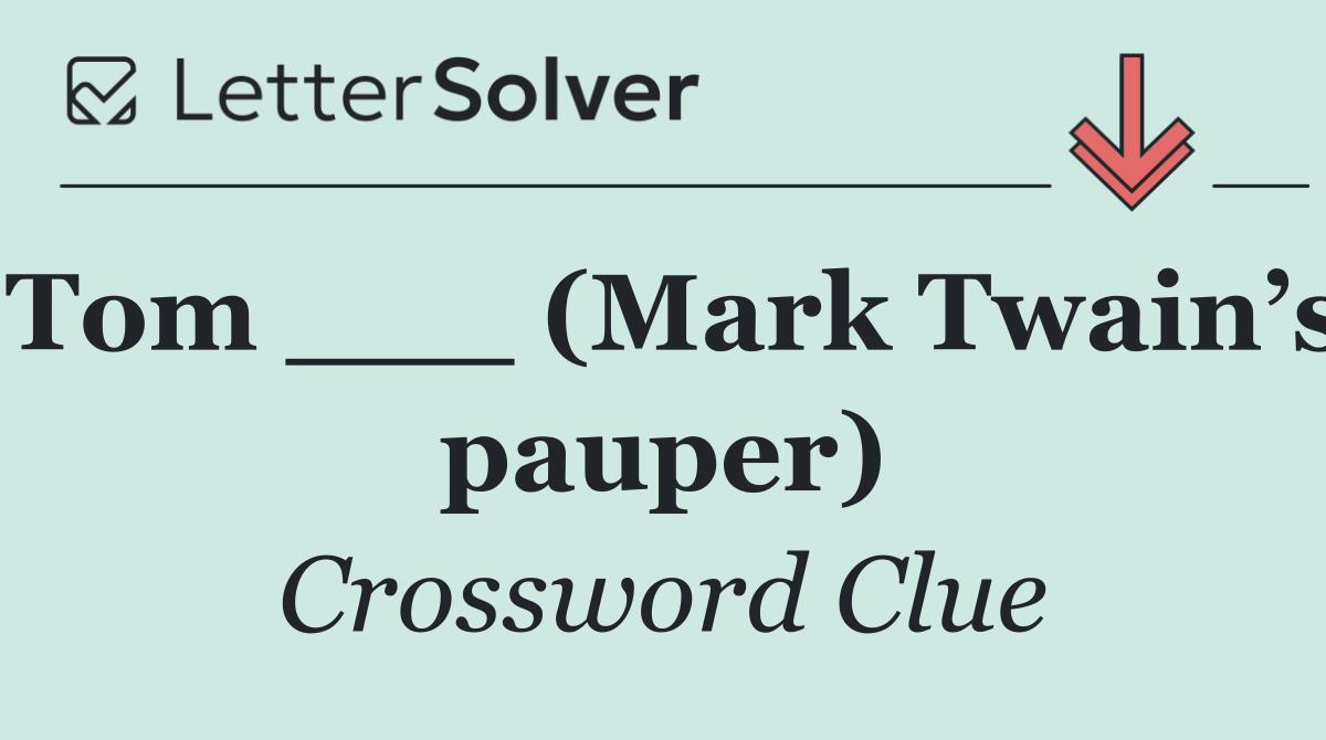 Tom ___ (Mark Twain’s pauper)