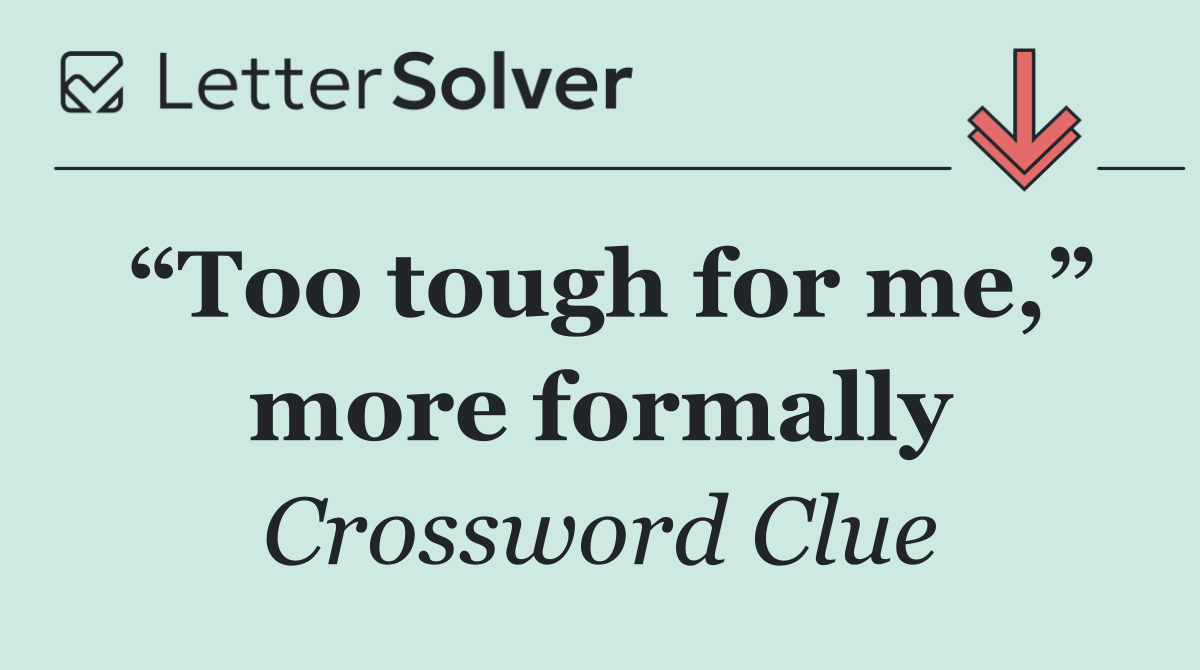 “Too tough for me,” more formally