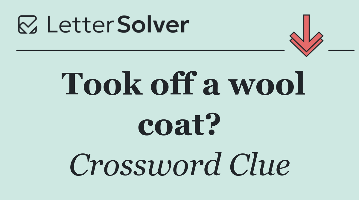 Took off a wool coat?