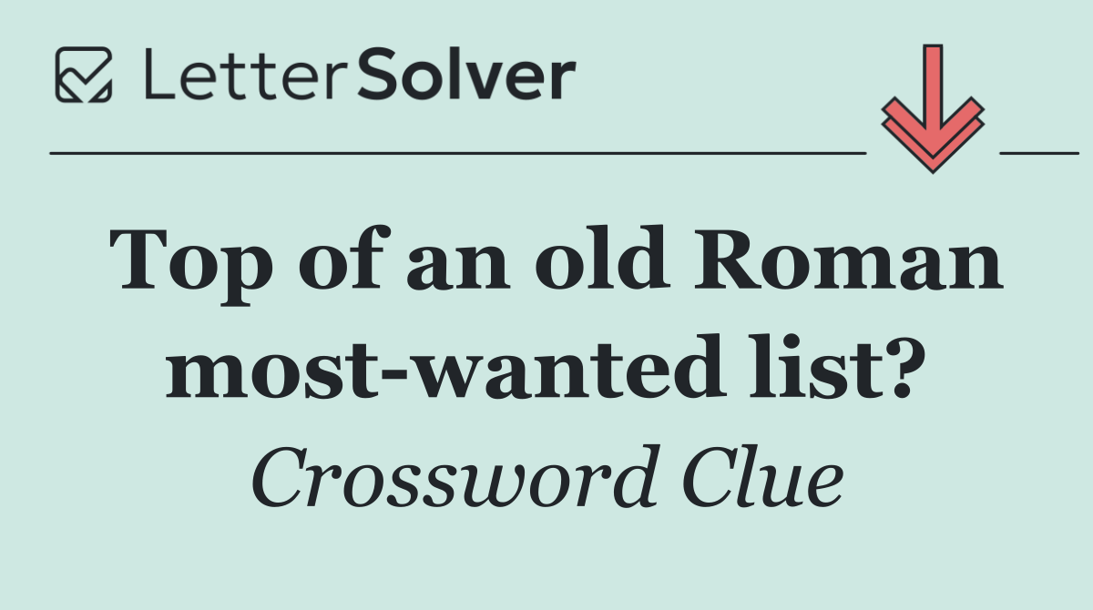 Top of an old Roman most wanted list?