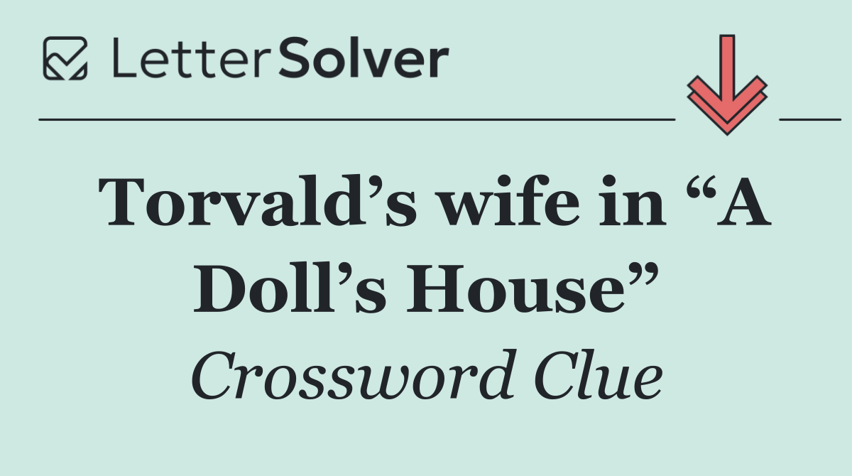 Torvald’s wife in “A Doll’s House”
