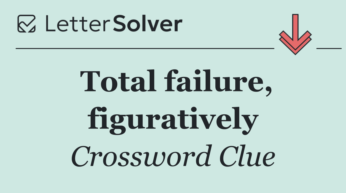 Total failure, figuratively