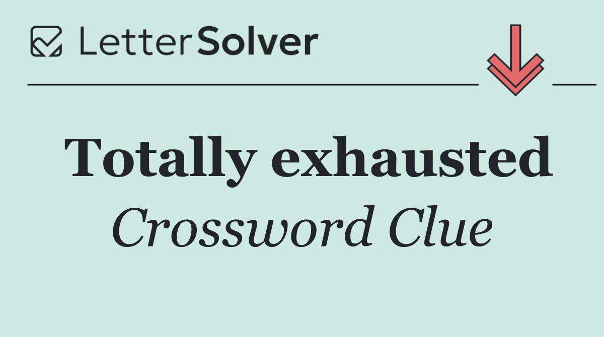 Totally exhausted