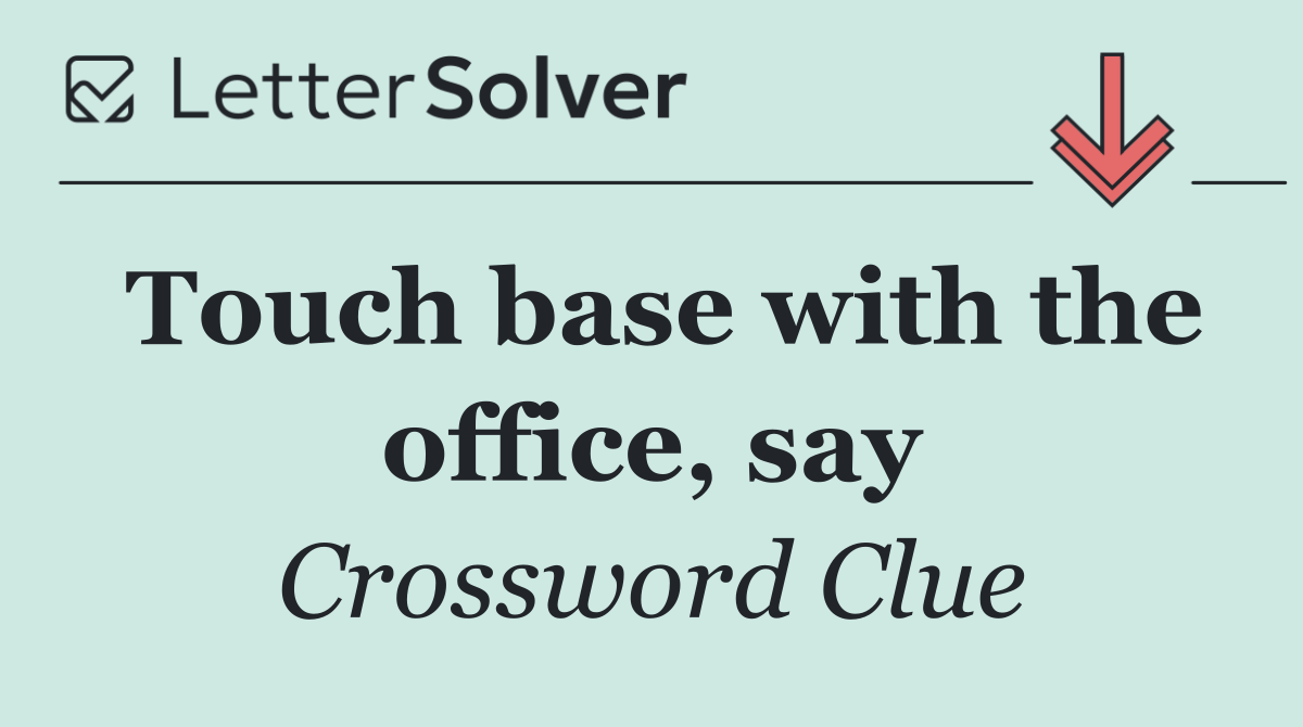 Touch base with the office, say