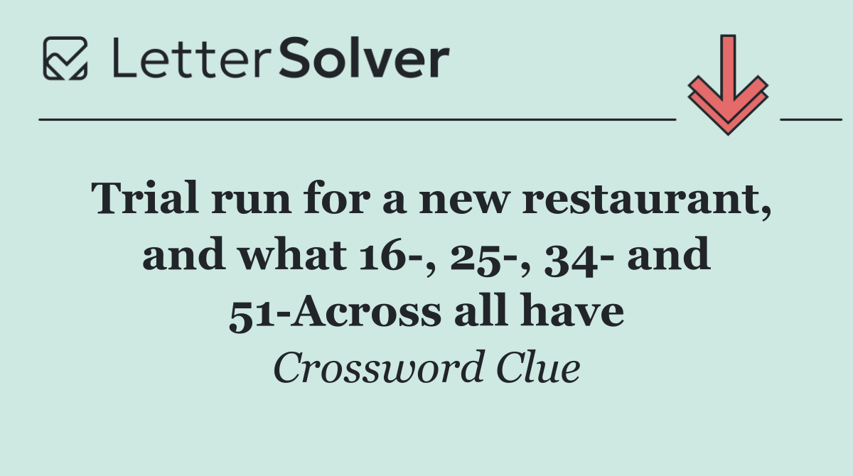 Trial run for a new restaurant, and what 16 , 25 , 34  and 51 Across all have