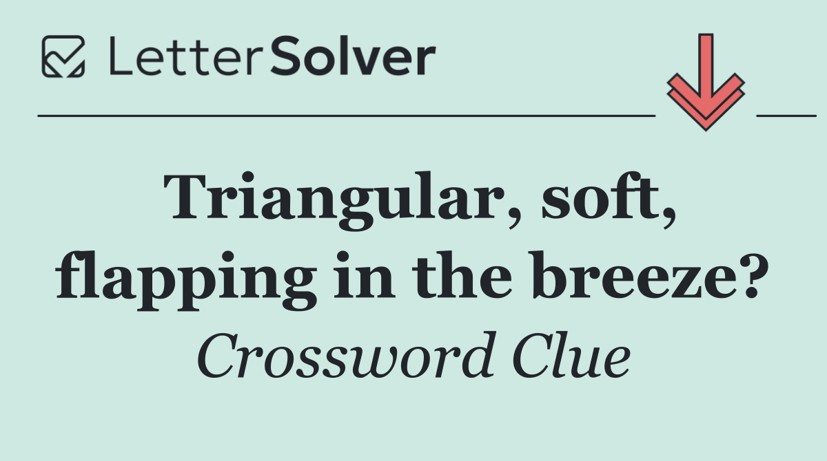 Triangular, soft, flapping in the breeze?