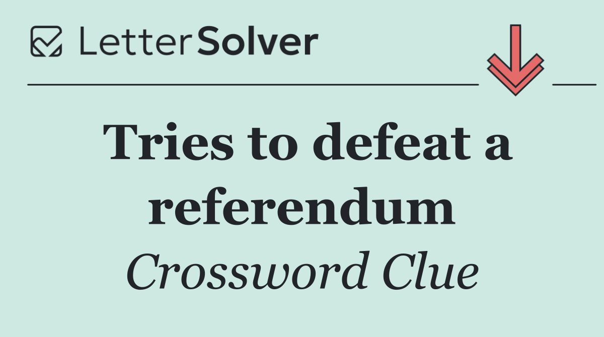 Tries to defeat a referendum