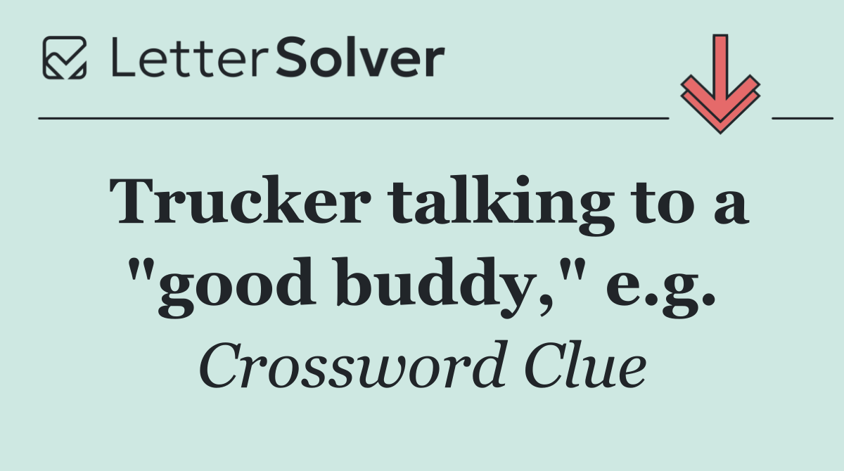 Trucker talking to a "good buddy," e.g.