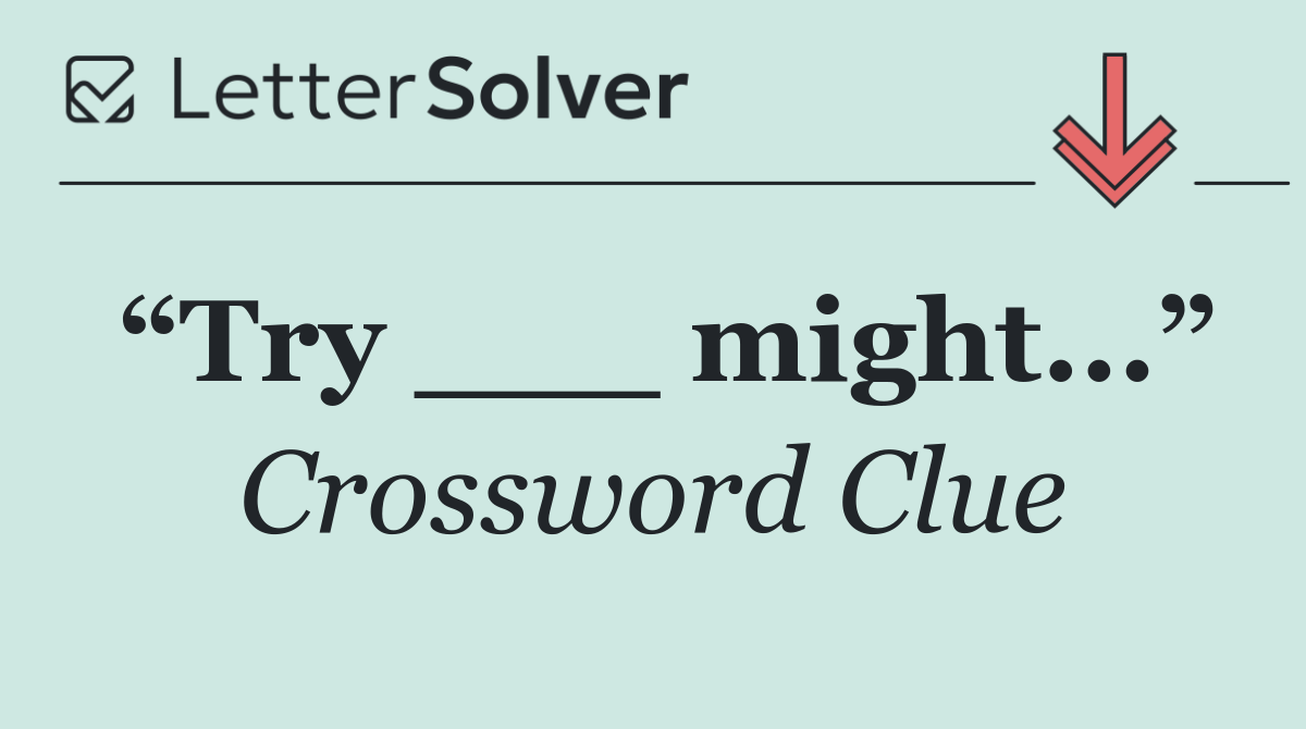 “Try ___ might...”