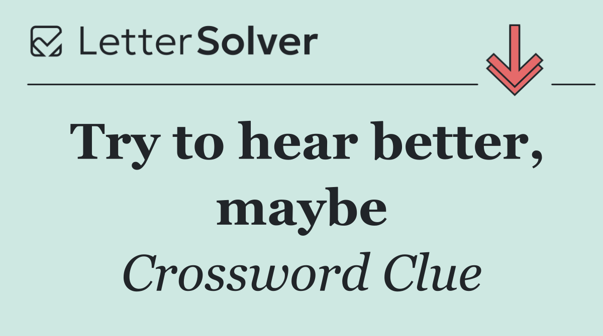 Try to hear better, maybe