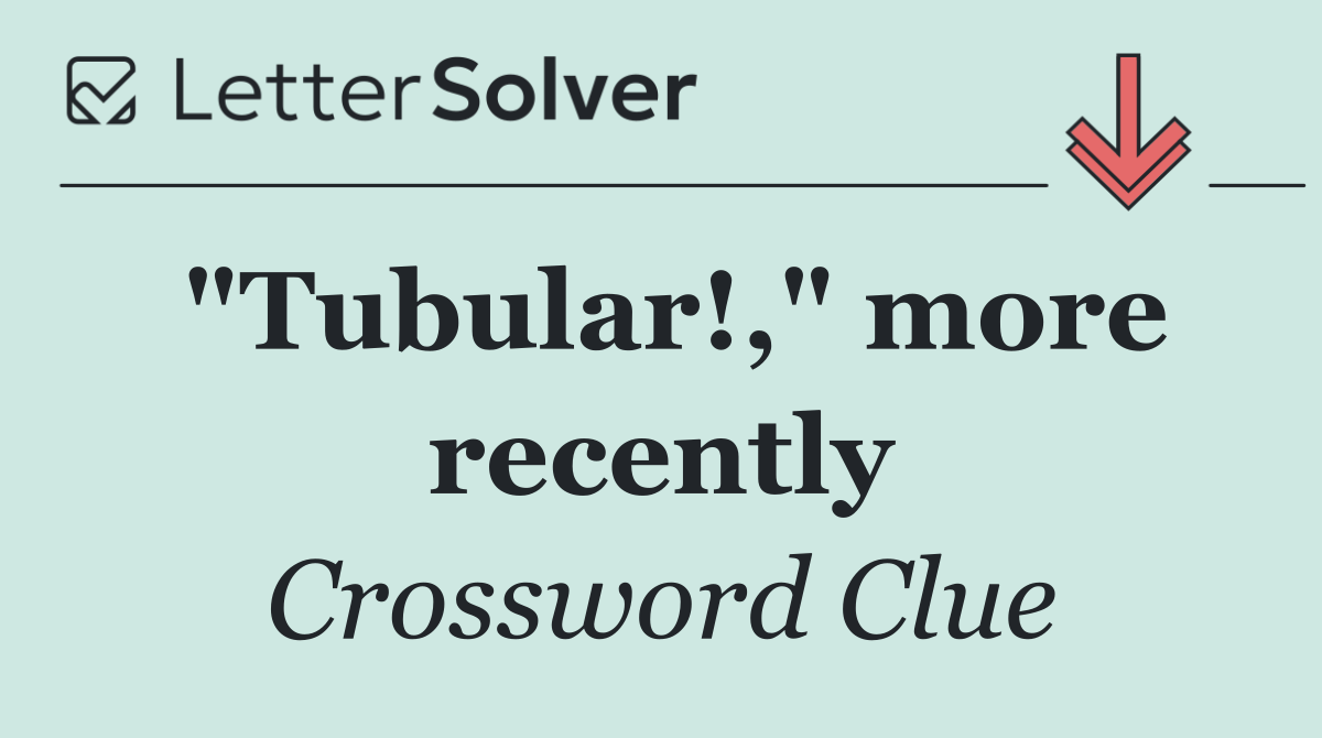 "Tubular!," more recently