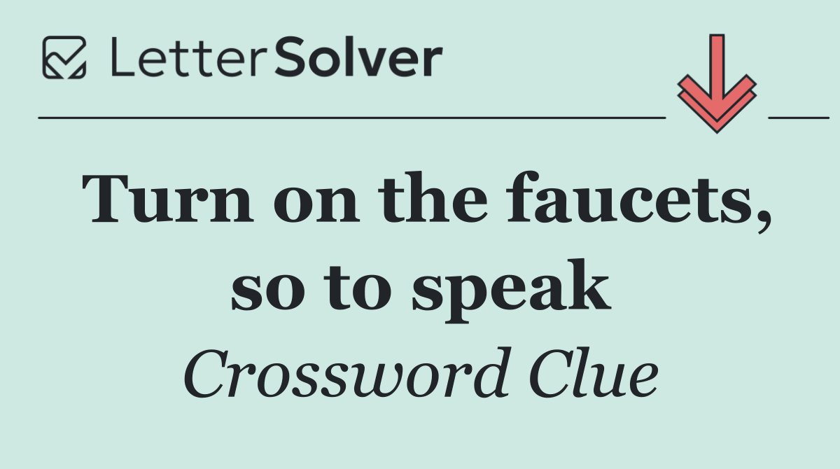 Turn on the faucets, so to speak