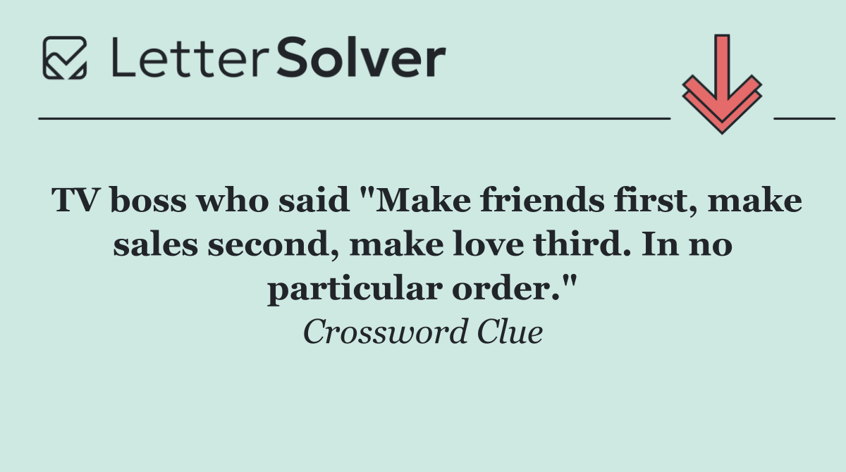 TV boss who said "Make friends first, make sales second, make love third. In no particular order."