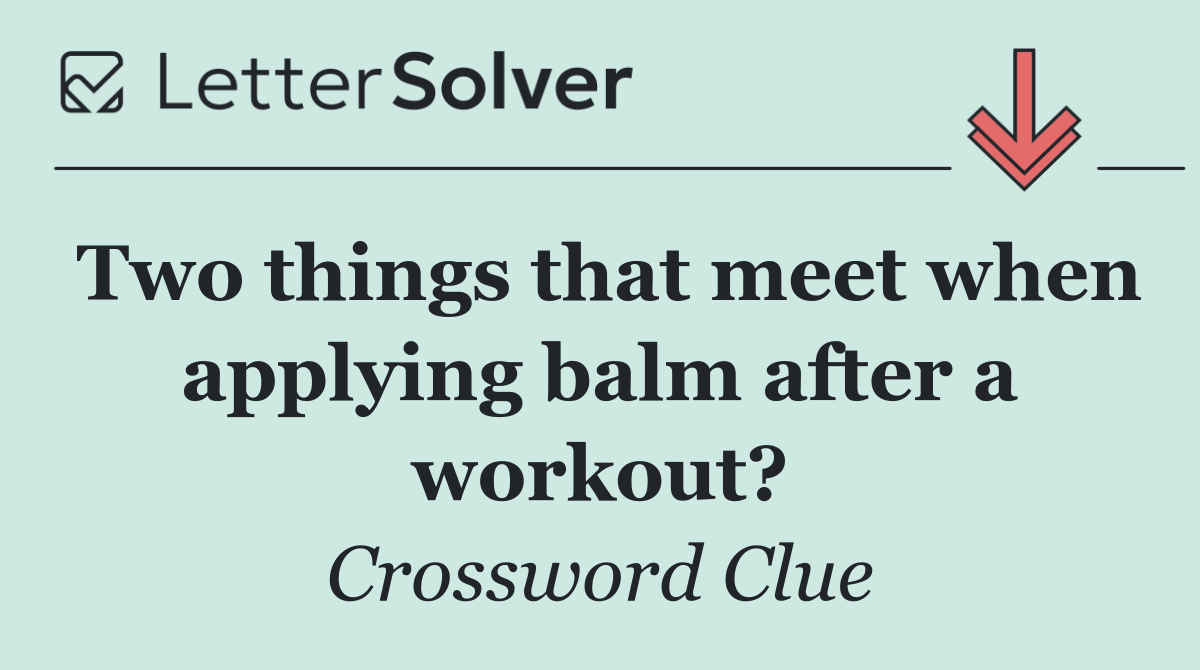 Two things that meet when applying balm after a workout?