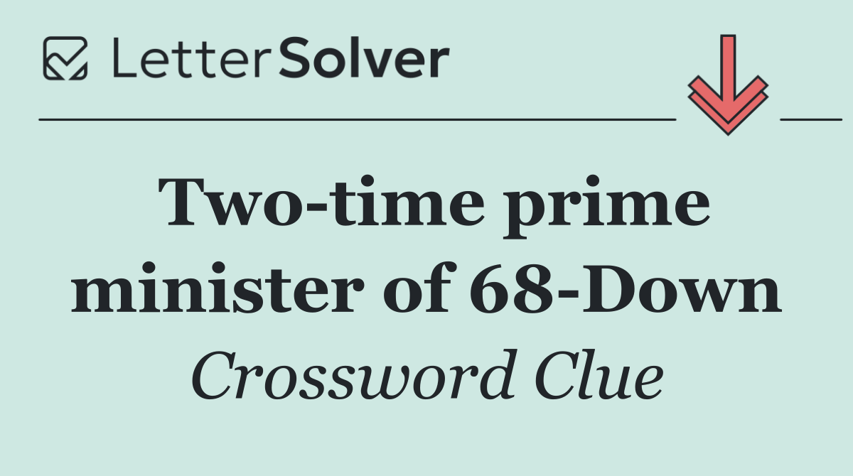 Two time prime minister of 68 Down