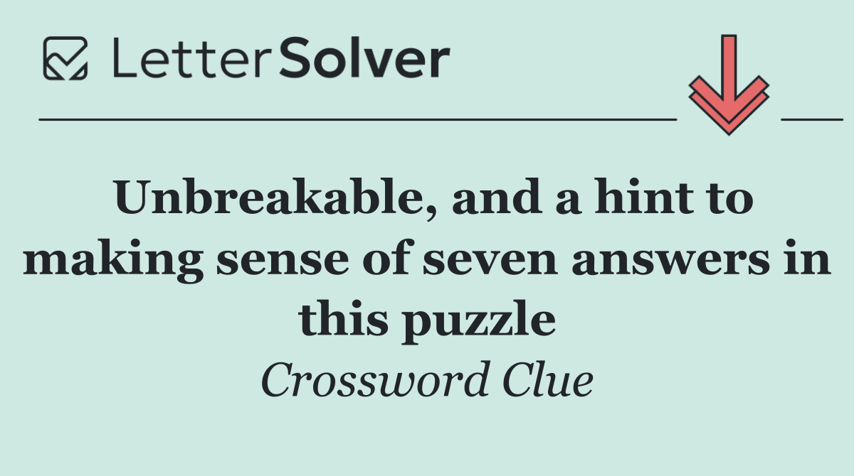 Unbreakable, and a hint to making sense of seven answers in this puzzle