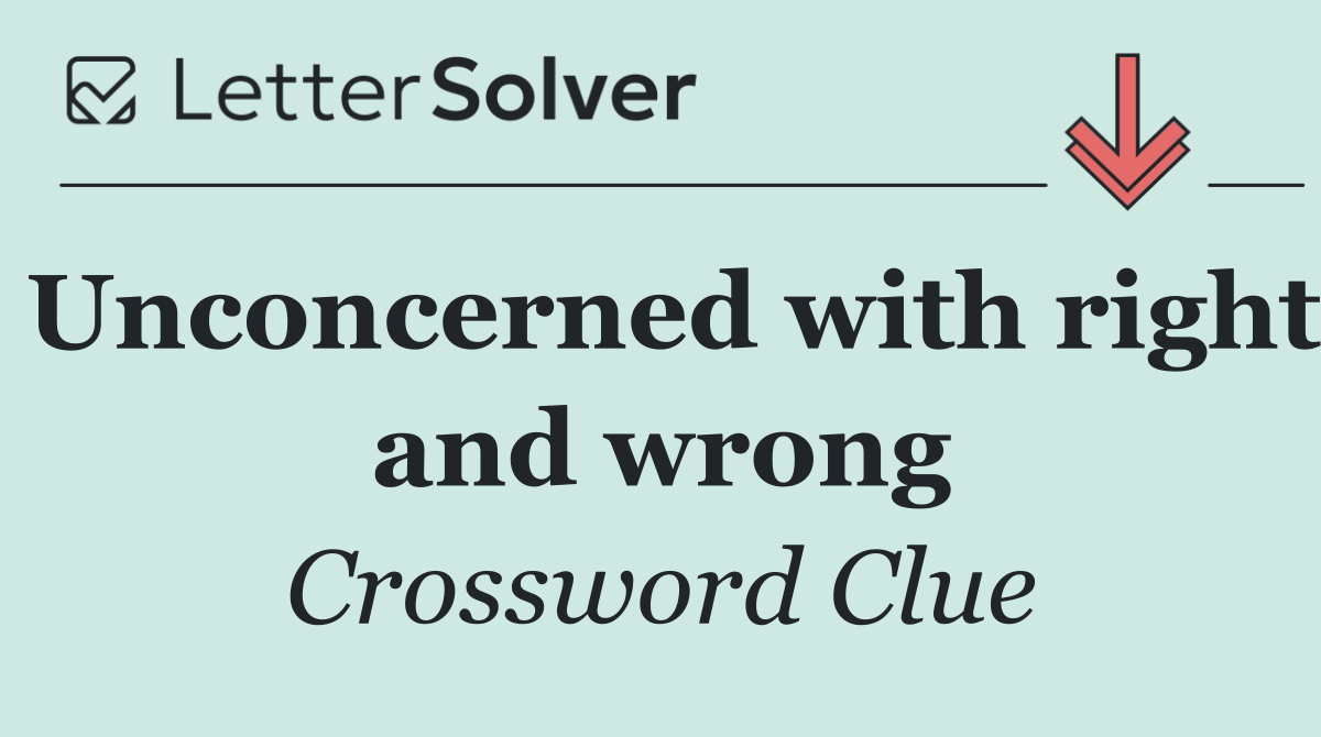 Unconcerned with right and wrong