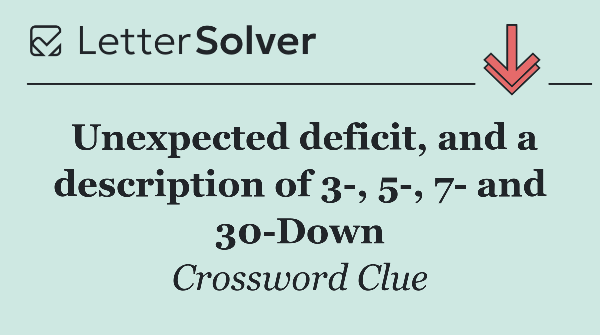 Unexpected deficit, and a description of 3 , 5 , 7  and 30 Down