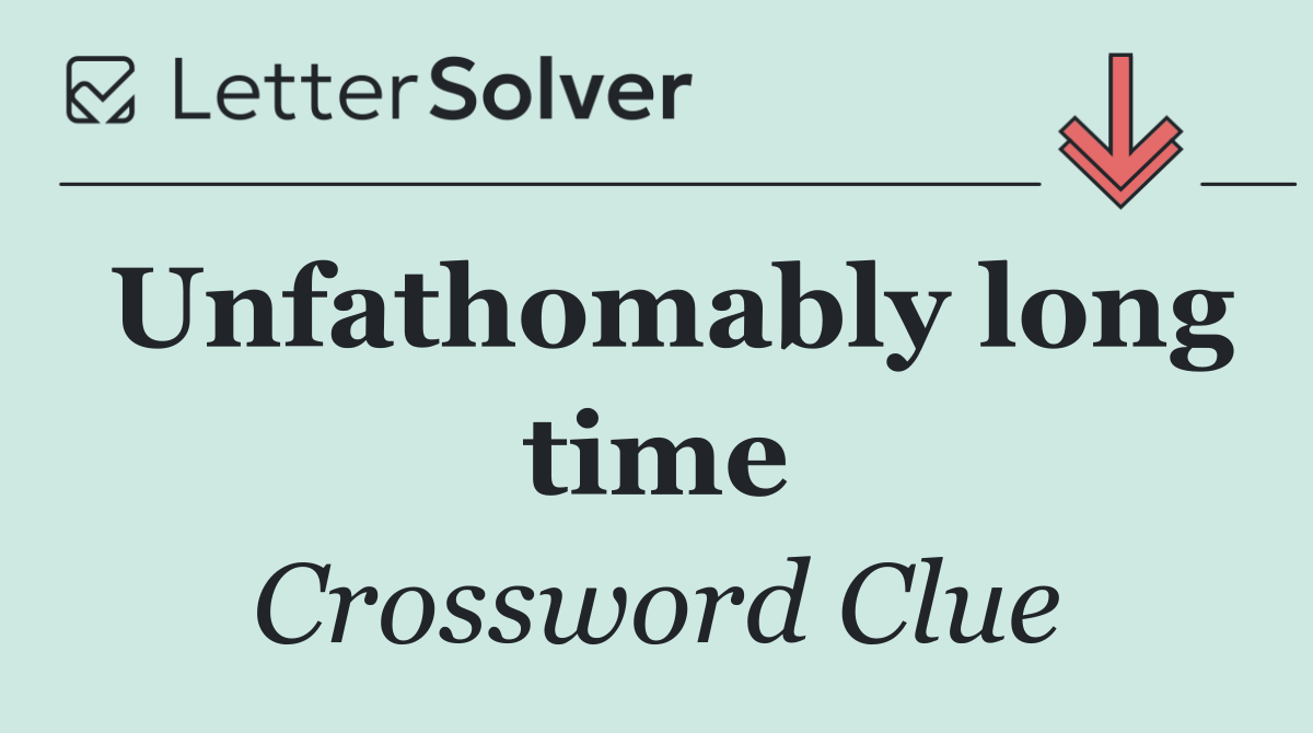 Unfathomably long time