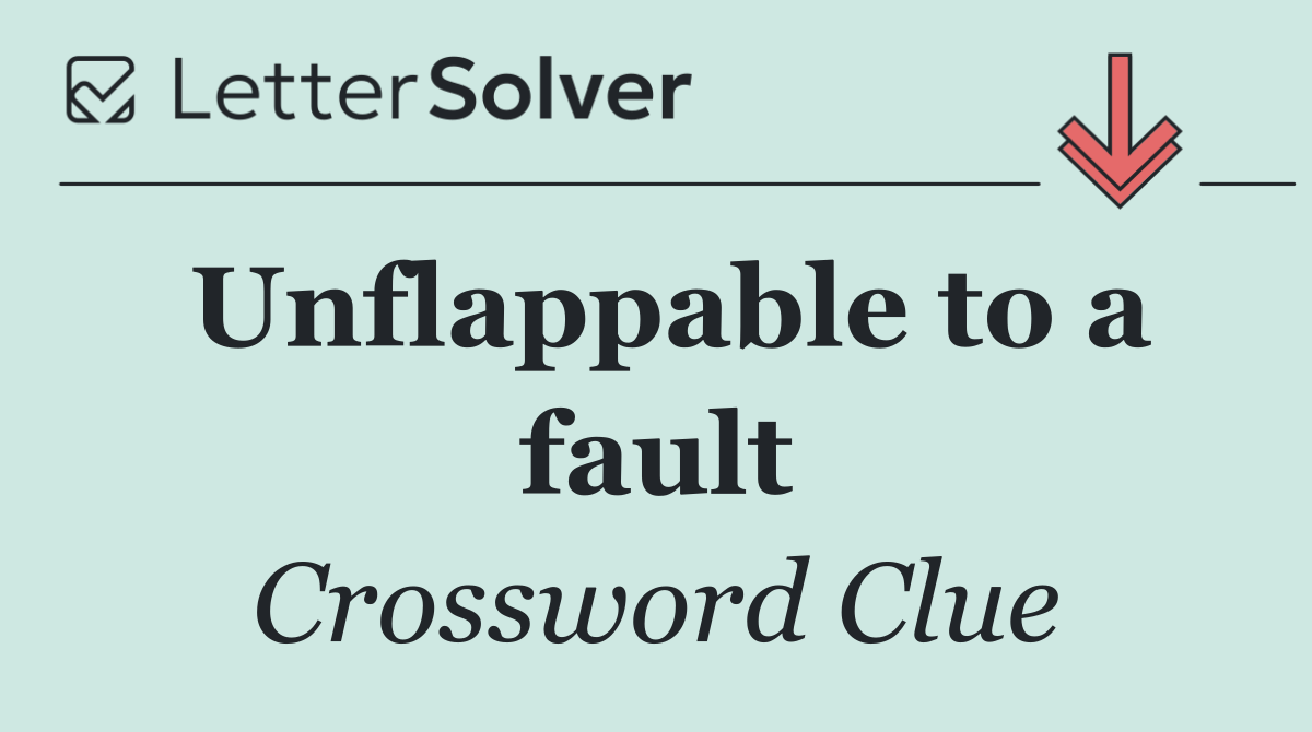 Unflappable to a fault