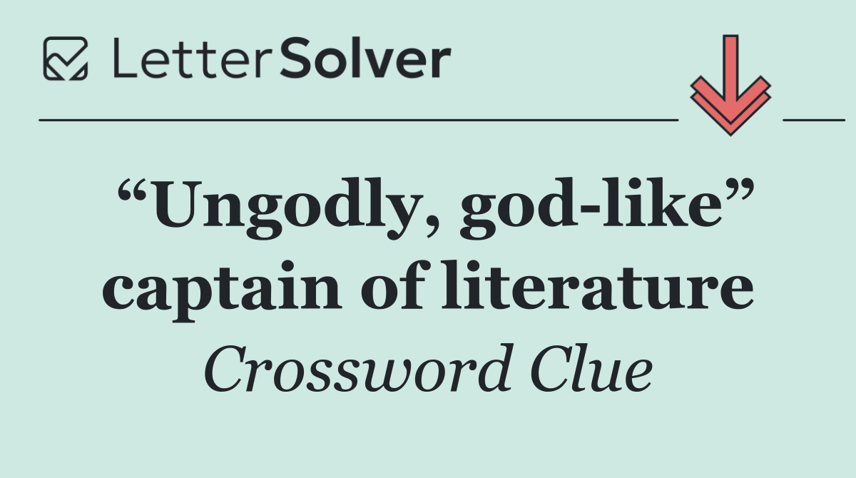“Ungodly, god like” captain of literature