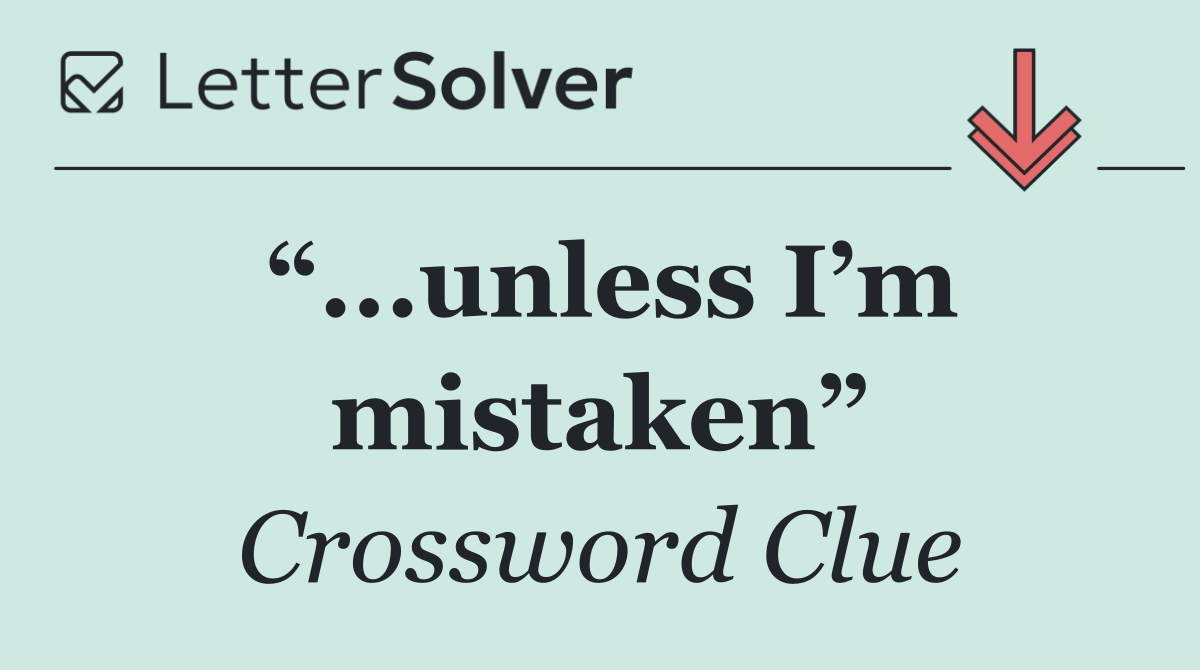 “...unless I’m mistaken”