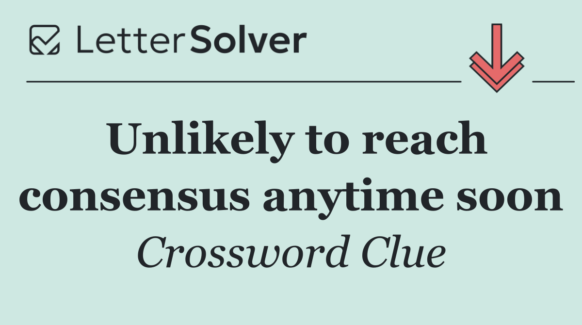 Unlikely to reach consensus anytime soon