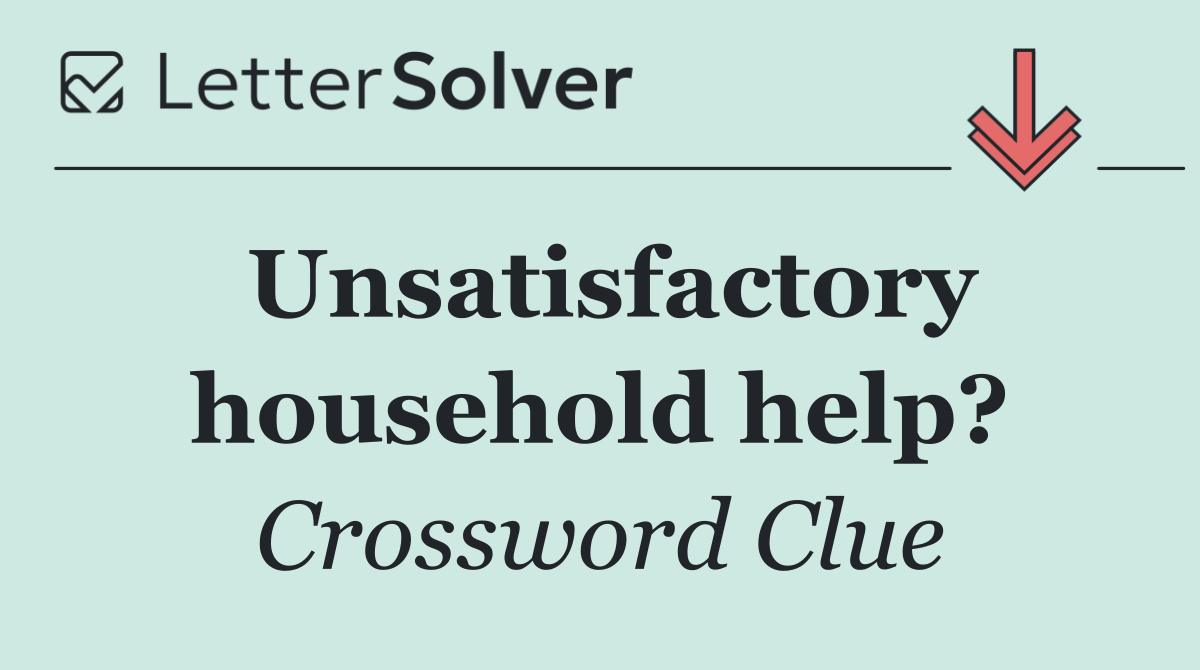 Unsatisfactory household help?