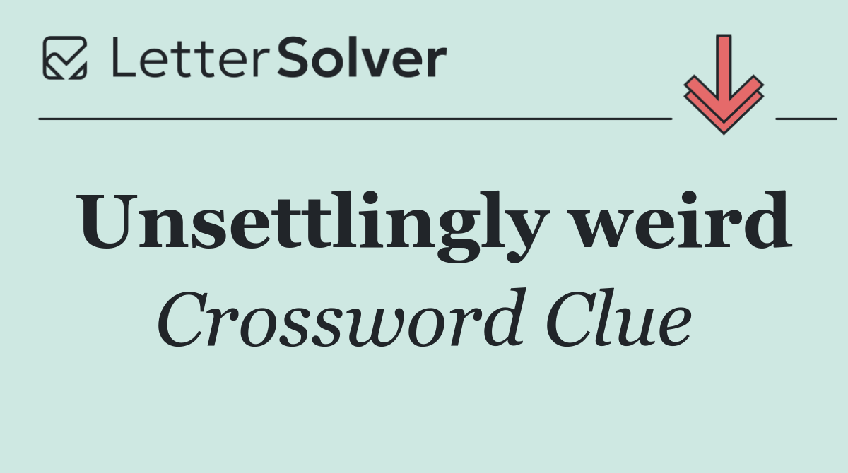Unsettlingly weird