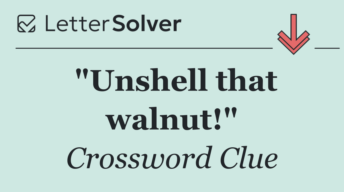 "Unshell that walnut!"