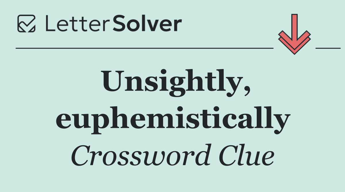 Unsightly, euphemistically