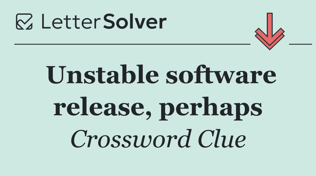Unstable software release, perhaps