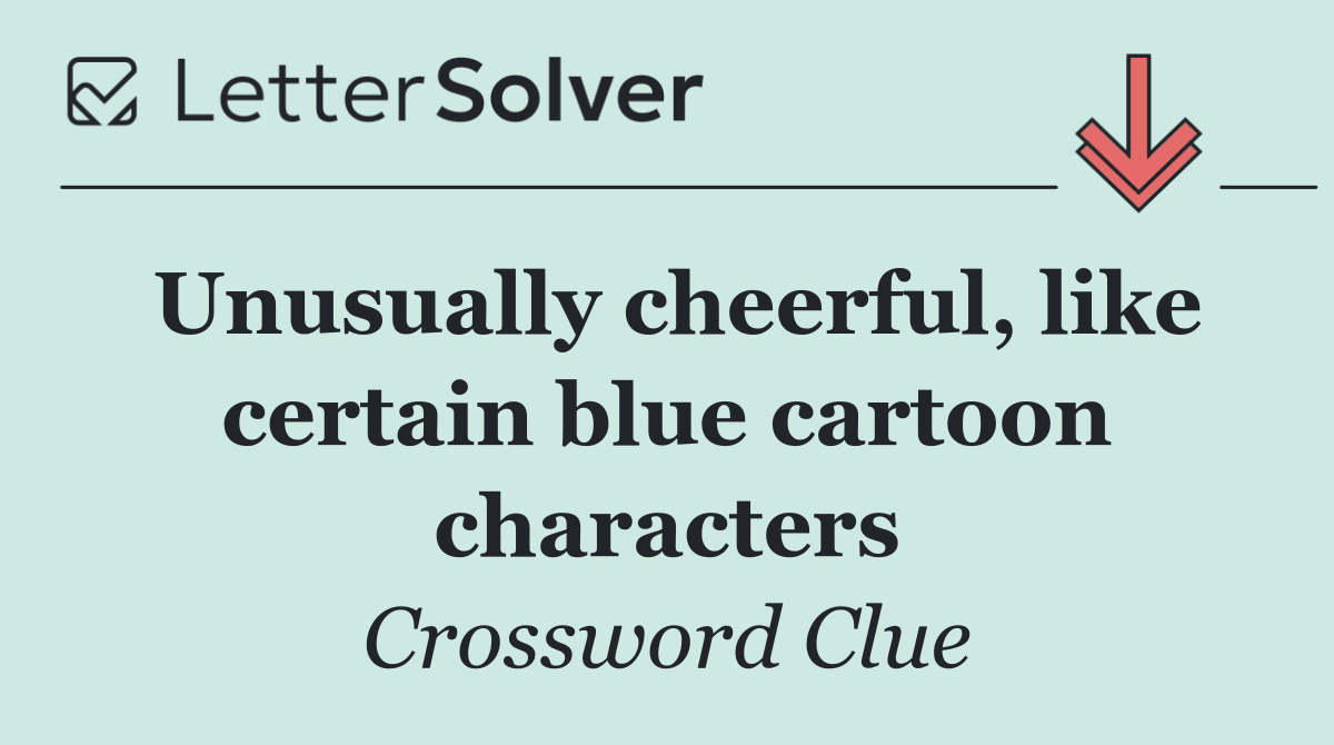 Unusually cheerful, like certain blue cartoon characters