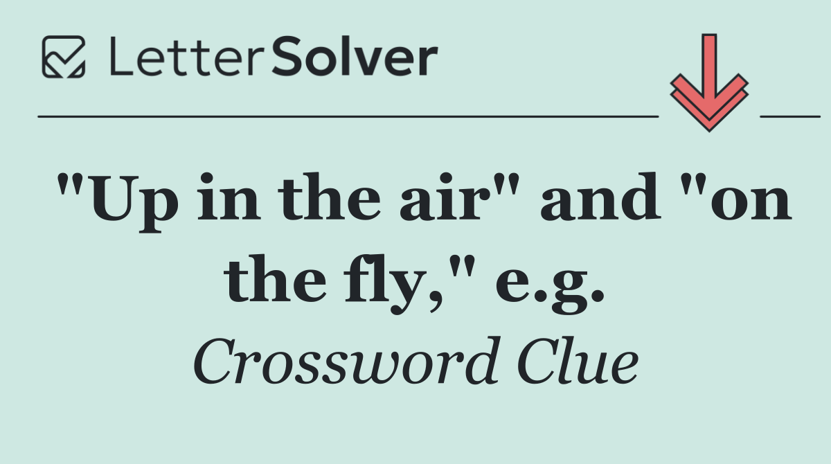 "Up in the air" and "on the fly," e.g.