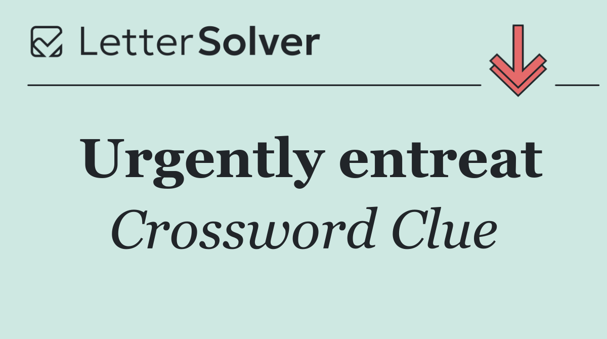 Urgently entreat