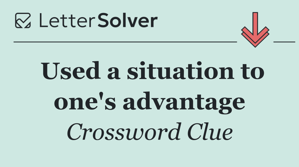 Used a situation to one's advantage