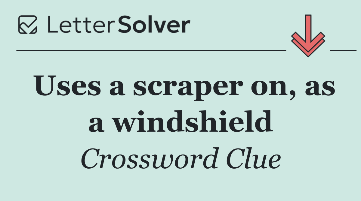 Uses a scraper on, as a windshield
