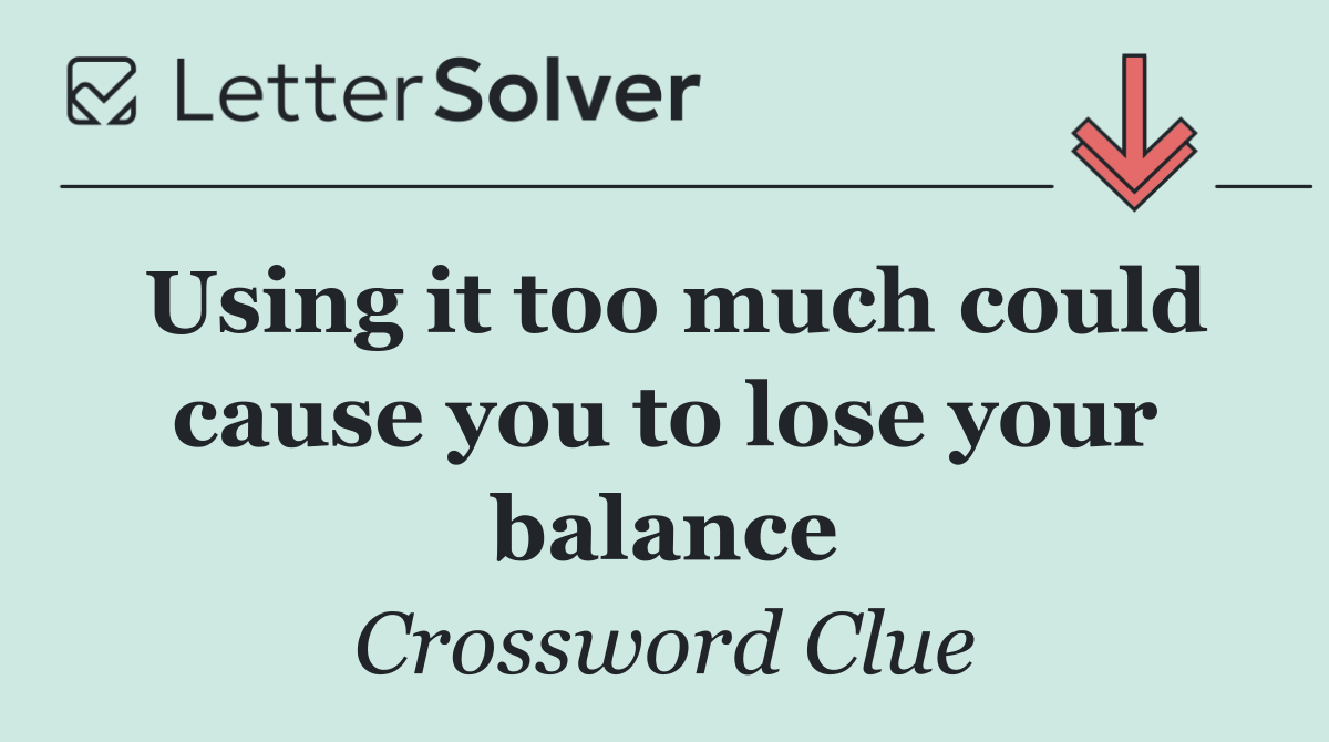 Using it too much could cause you to lose your balance