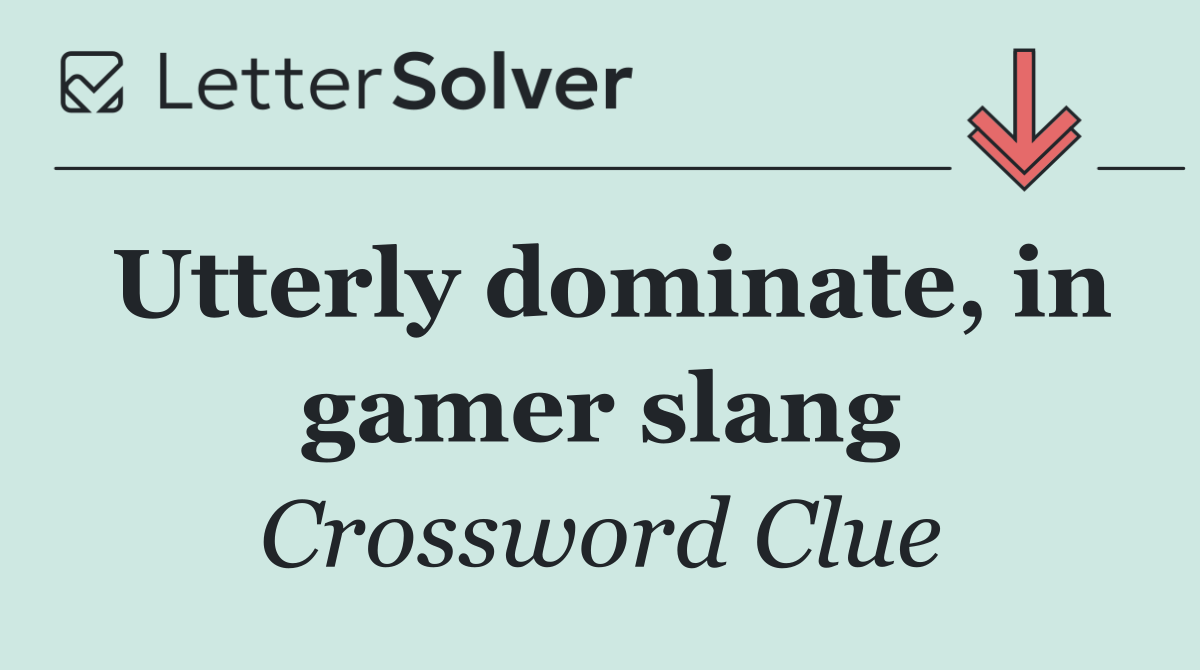 Utterly dominate, in gamer slang