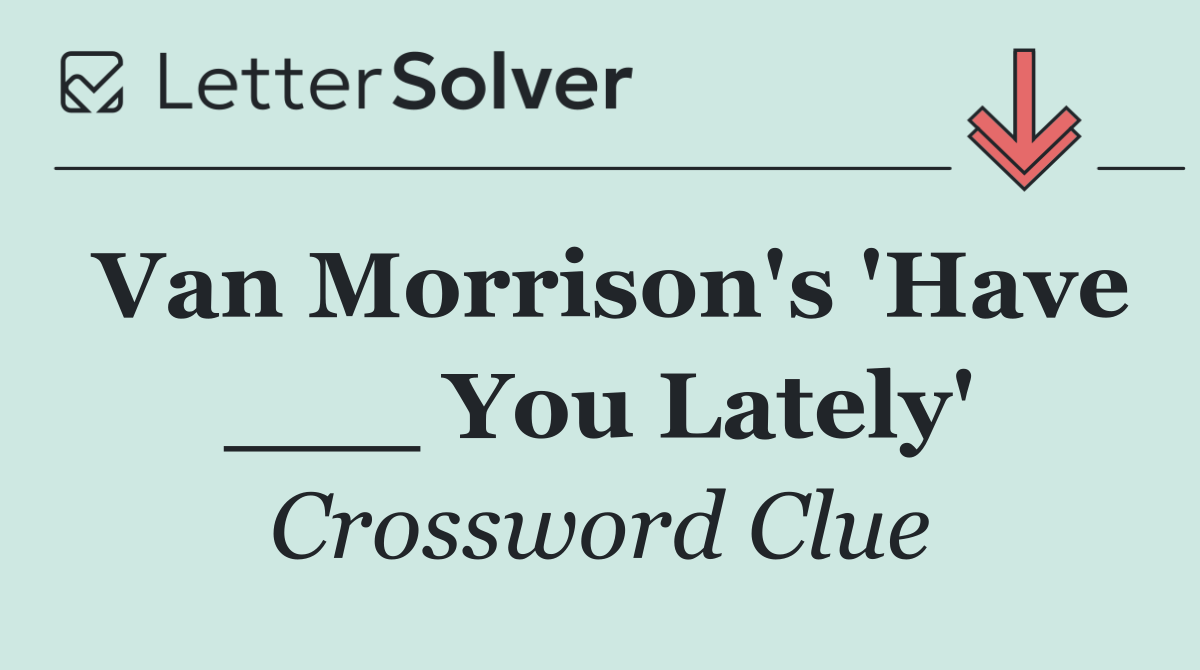 Van Morrison's 'Have ___ You Lately'