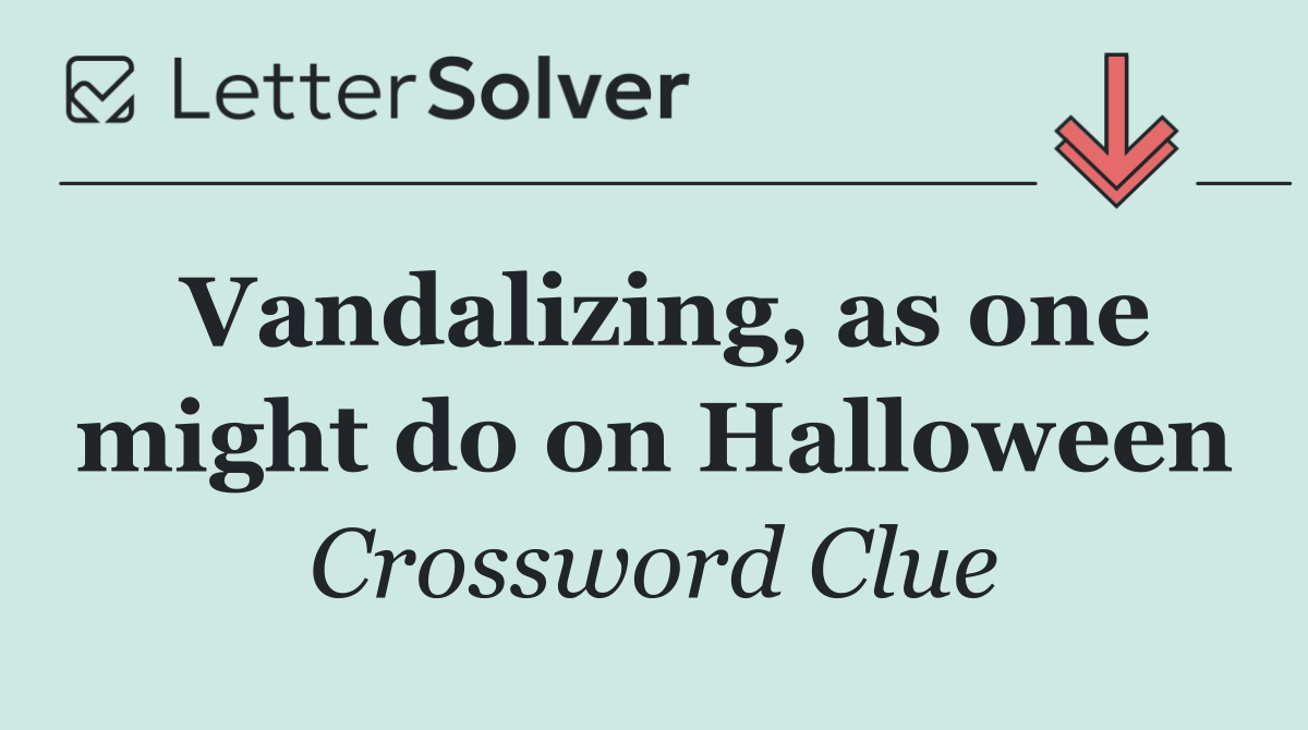 Vandalizing, as one might do on Halloween