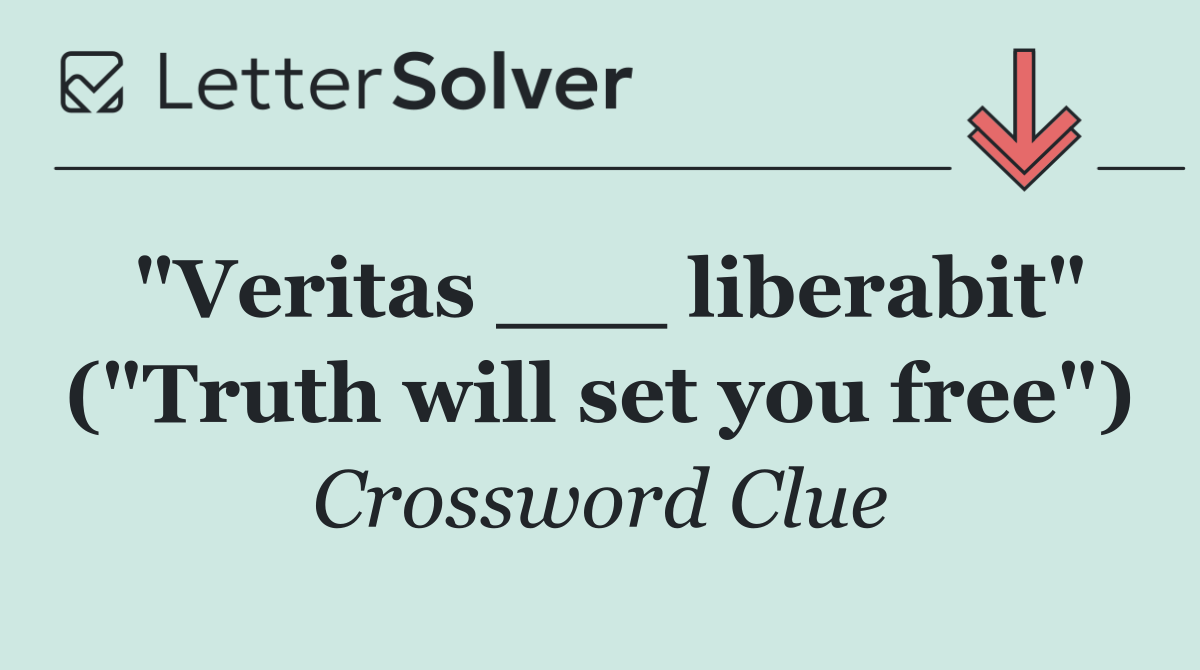 "Veritas ___ liberabit" ("Truth will set you free")