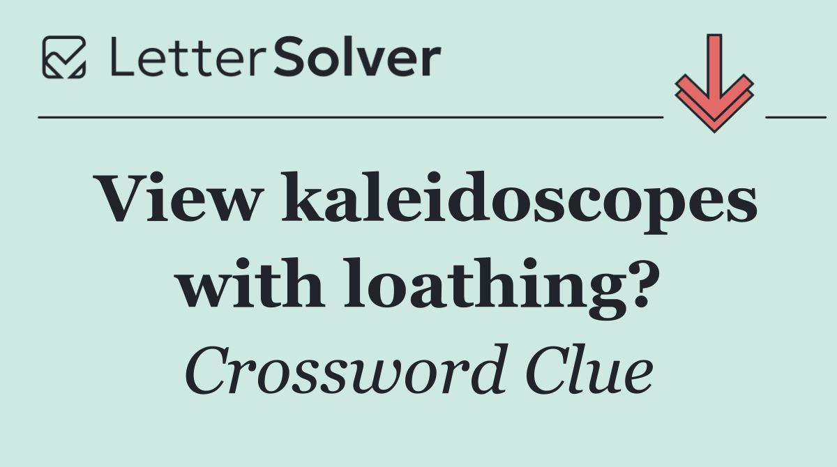 View kaleidoscopes with loathing?
