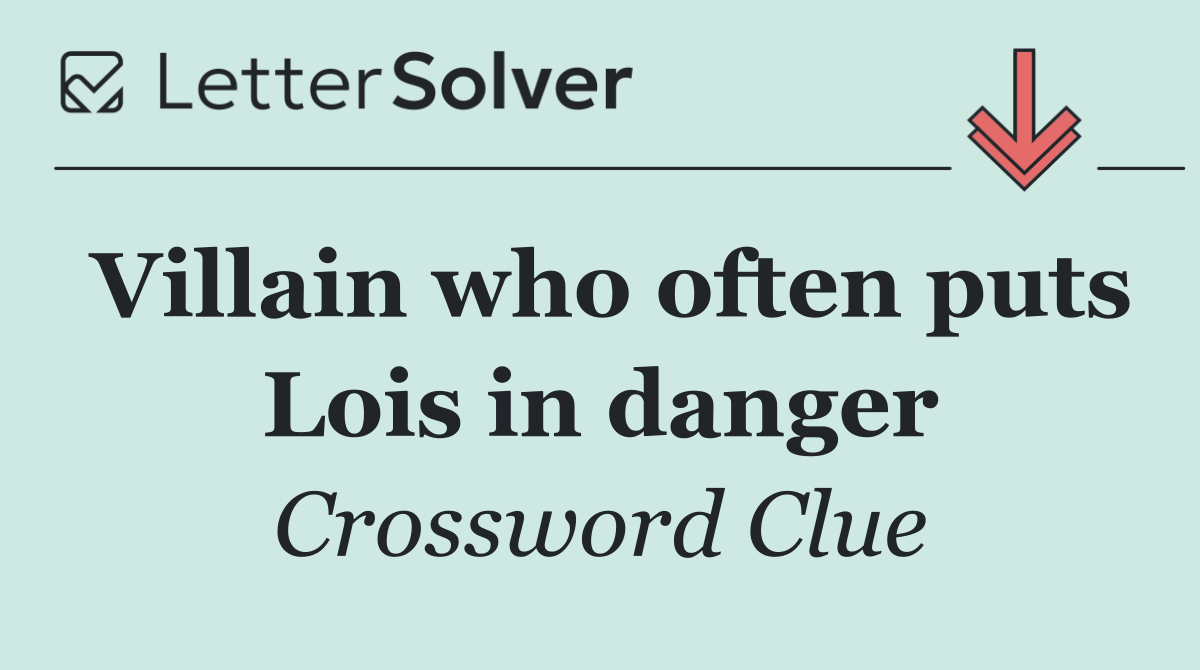 Villain who often puts Lois in danger
