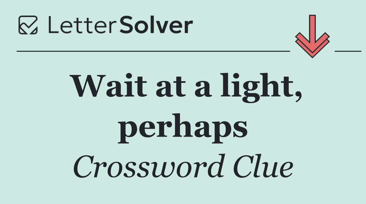 Wait at a light, perhaps