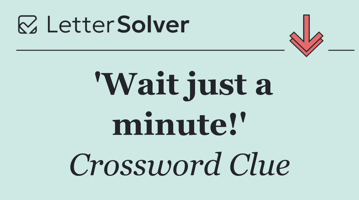 'Wait just a minute!'