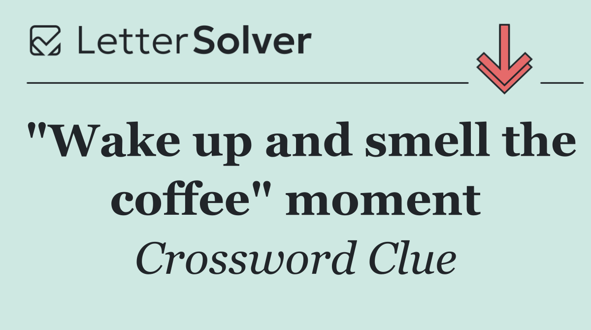 "Wake up and smell the coffee" moment